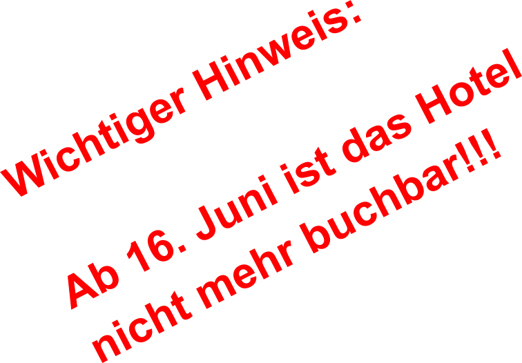 Wichtiger Hinweis:  Ab 16. Juni ist das Hotel nicht mehr buchbar!!!